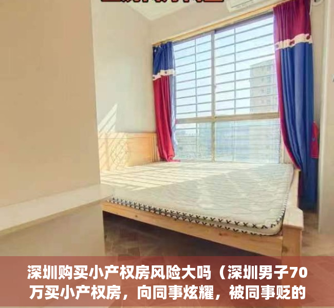 深圳购买小产权房风险大吗（深圳男子70万买小产权房，向同事炫耀，被同事贬的一文不值！）