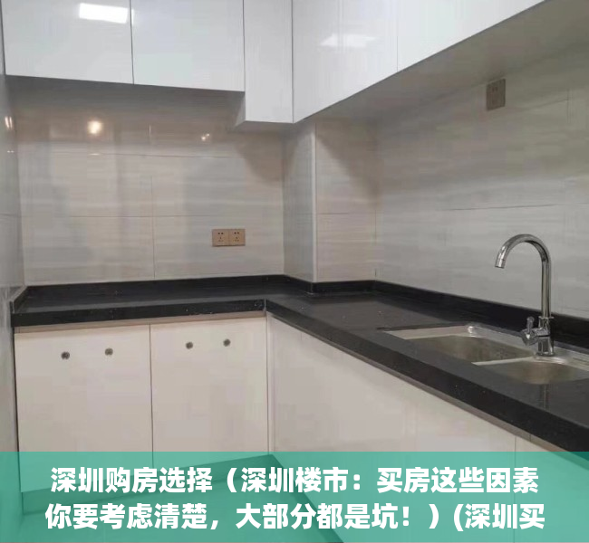 深圳购房选择（深圳楼市：买房这些因素你要考虑清楚，大部分都是坑！）(深圳买房考虑哪些因素)