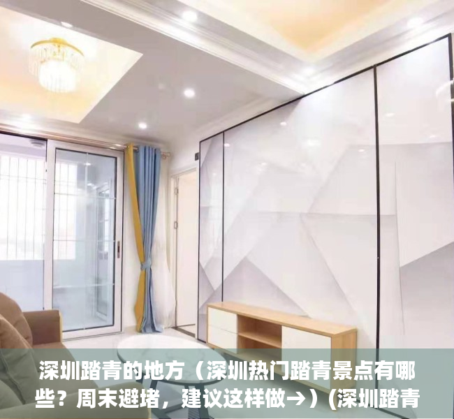 深圳踏青的地方（深圳热门踏青景点有哪些？周末避堵，建议这样做→）(深圳踏青赏花)
