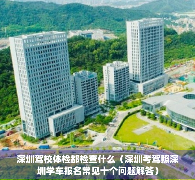 深圳驾校体检都检查什么（深圳考驾照深圳学车报名常见十个问题解答）