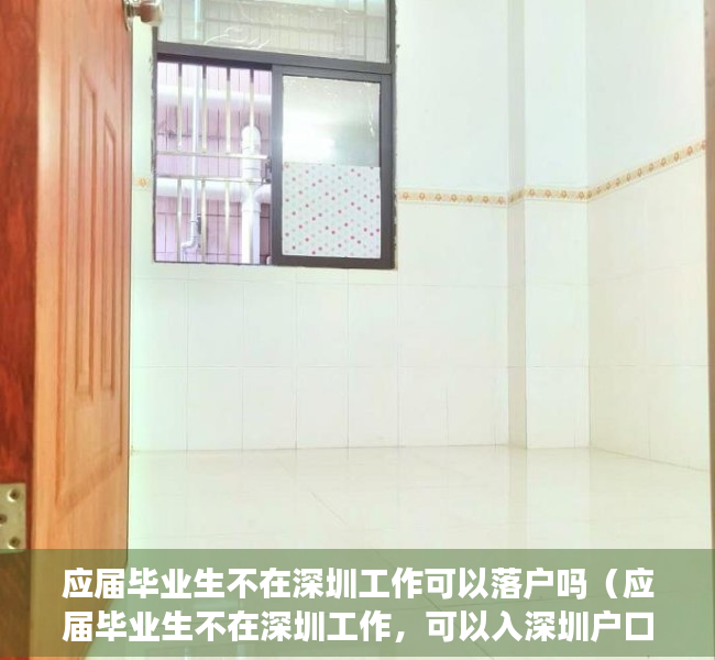 应届毕业生不在深圳工作可以落户吗（应届毕业生不在深圳工作，可以入深圳户口吗？）