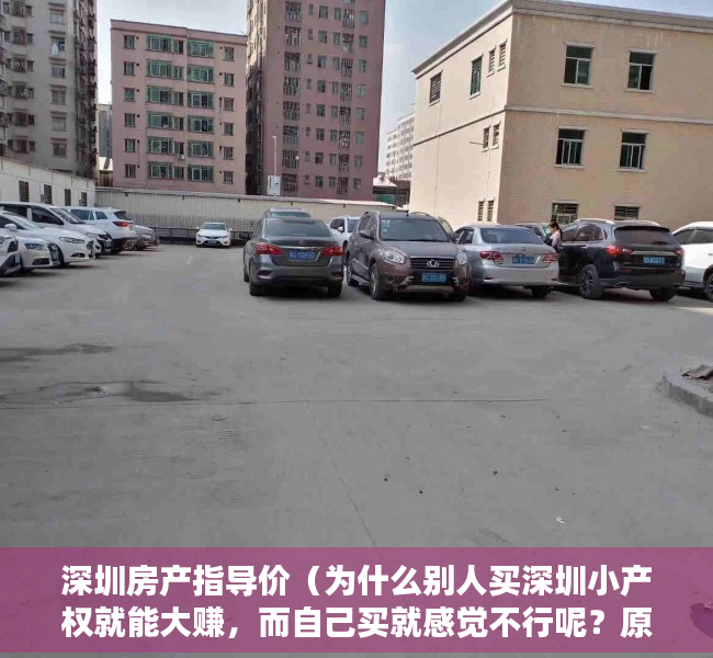 深圳房产指导价（为什么别人买深圳小产权就能大赚，而自己买就感觉不行呢？原因就在这！！！）