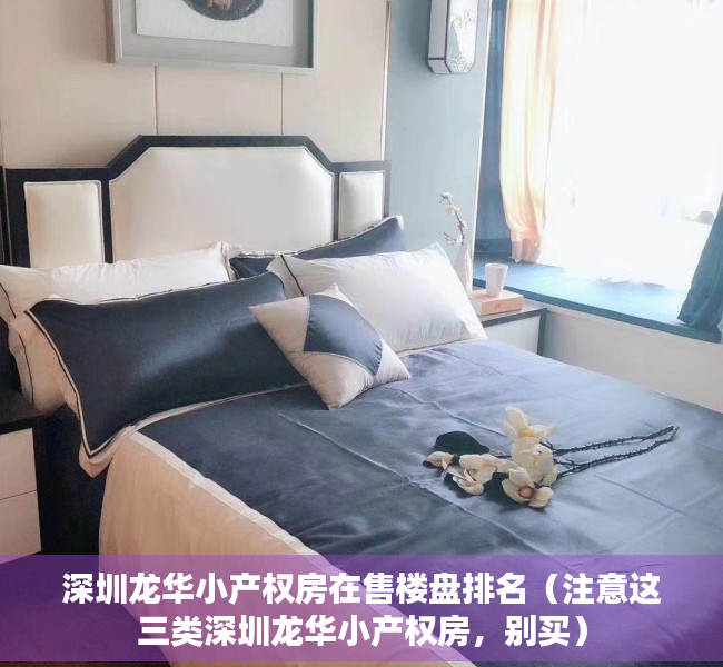 深圳龙华小产权房在售楼盘排名（注意这三类深圳龙华小产权房，别买）