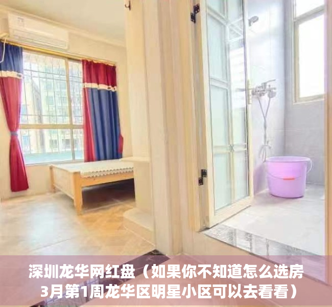 深圳龙华网红盘（如果你不知道怎么选房 3月第1周龙华区明星小区可以去看看）