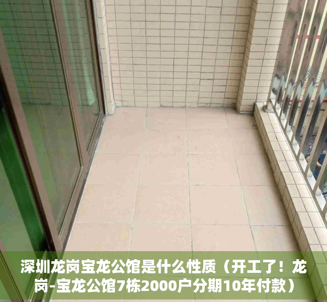 深圳龙岗宝龙公馆是什么性质（开工了！龙岗-宝龙公馆7栋2000户分期10年付款）