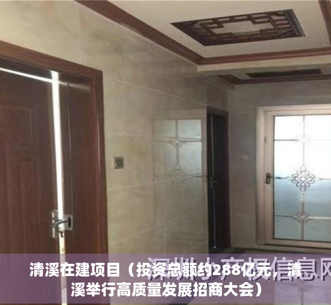 清溪在建项目（投资总额约288亿元，清溪举行高质量发展招商大会）