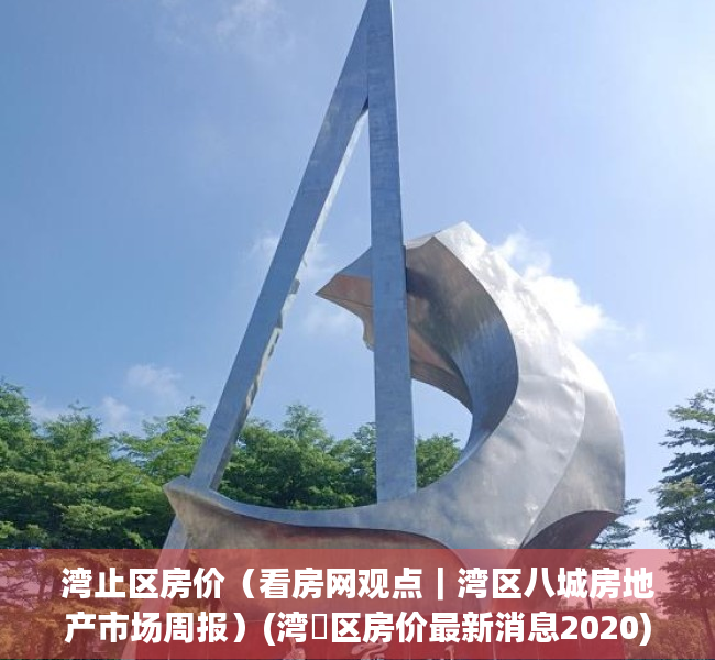 湾止区房价（看房网观点｜湾区八城房地产市场周报）(湾沚区房价最新消息2020)