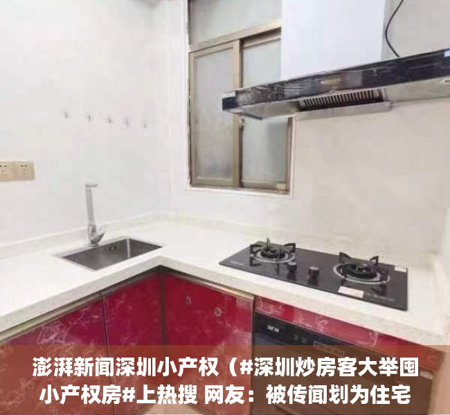 澎湃新闻深圳小产权（#深圳炒房客大举囤小产权房#上热搜 网友：被传闻划为住宅地块的小产权房疯涨）(深圳小产权2021年火了)