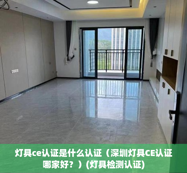 灯具ce认证是什么认证（深圳灯具CE认证哪家好？）(灯具检测认证)