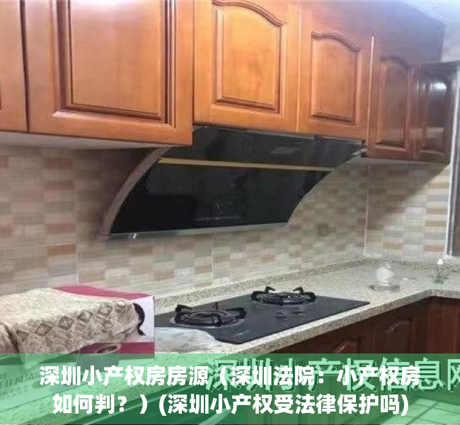深圳小产权房房源（深圳法院：小产权房如何判？）(深圳小产权受法律保护吗)