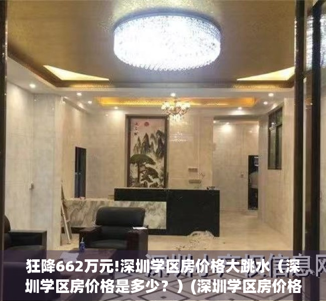 狂降662万元!深圳学区房价格大跳水（深圳学区房价格是多少？）(深圳学区房价格走势)