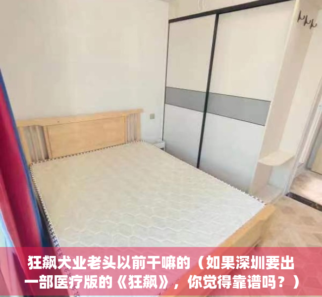 狂飙犬业老头以前干嘛的（如果深圳要出一部医疗版的《狂飙》，你觉得靠谱吗？）
