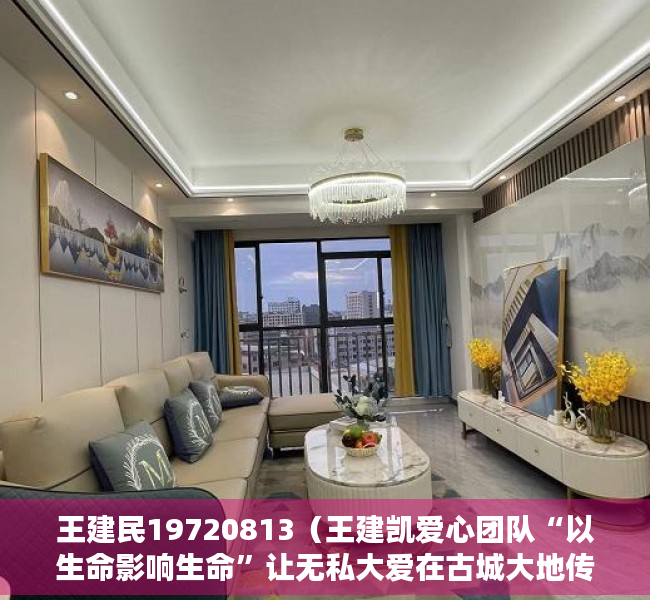王建民19720813（王建凯爱心团队“以生命影响生命”让无私大爱在古城大地传播）