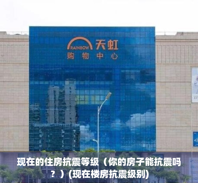 现在的住房抗震等级（你的房子能抗震吗？）(现在楼房抗震级别)