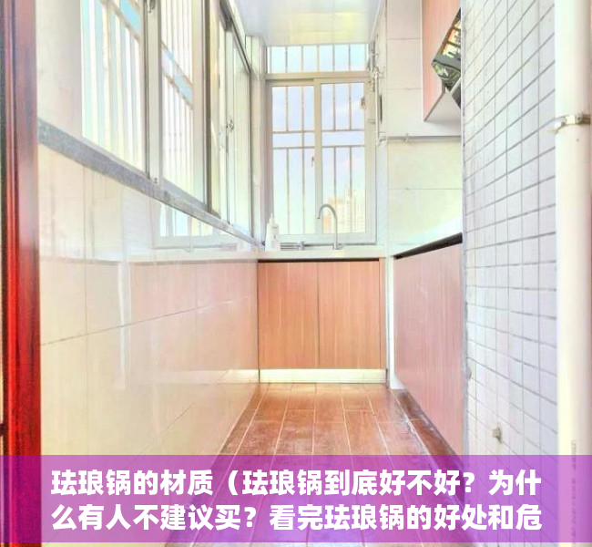珐琅锅的材质（珐琅锅到底好不好？为什么有人不建议买？看完珐琅锅的好处和危害再说！）