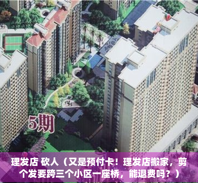 理发店 砍人（又是预付卡！理发店搬家，剪个发要跨三个小区一座桥，能退费吗？）