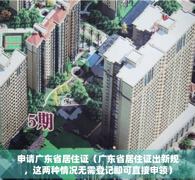 申请广东省居住证（广东省居住证出新规，这两种情况无需登记即可直接申领）