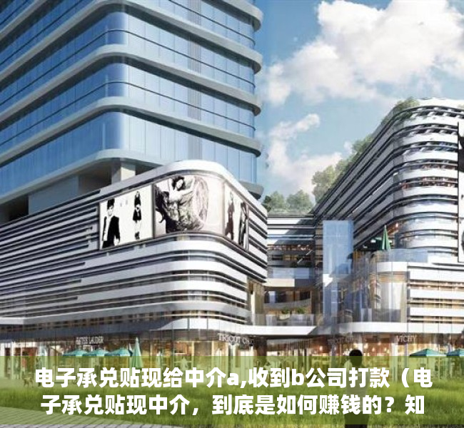 电子承兑贴现给中介a,收到b公司打款（电子承兑贴现中介，到底是如何赚钱的？知道的都不简单）