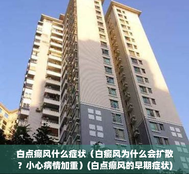 白点癫风什么症状（白癜风为什么会扩散？小心病情加重）(白点癫风的早期症状)