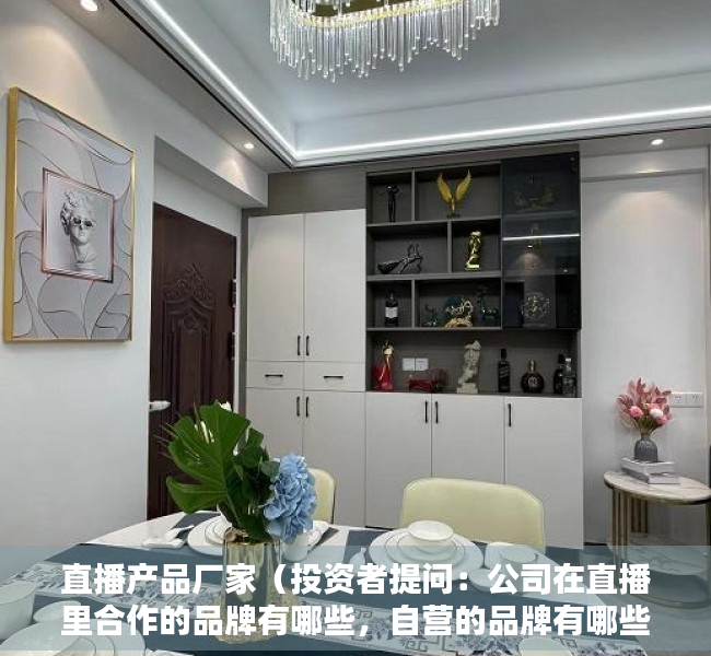直播产品厂家（投资者提问：公司在直播里合作的品牌有哪些，自营的品牌有哪些？专注的领域是哪）