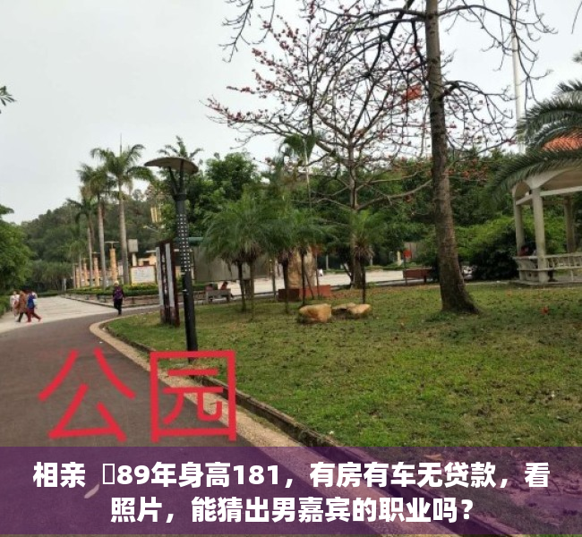 相亲  ​89年身高181，有房有车无贷款，看照片，能猜出男嘉宾的职业吗？