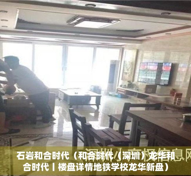 石岩和合时代（和合时代（深圳）龙华和合时代丨楼盘详情地铁学校龙华新盘）