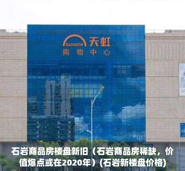 石岩商品房楼盘新旧（石岩商品房稀缺，价值爆点或在2020年）(石岩新楼盘价格)