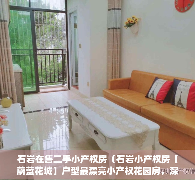 石岩在售二手小产权房（石岩小产权房【蔚蓝花城】户型最漂亮小产权花园房，深圳最高性价比，小区自带停车场，全部原始户型楼盘）