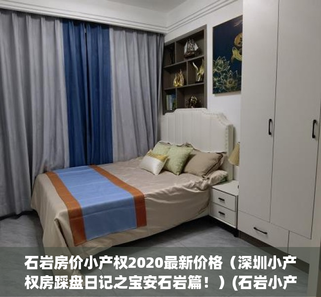 石岩房价小产权2020最新价格（深圳小产权房踩盘日记之宝安石岩篇！）(石岩小产权房都是违建吗)