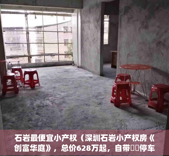 石岩最便宜小产权（深圳石岩小产权房《创富华庭》，总价628万起，自带‬‬停车位，距在建13号线地铁口600米）