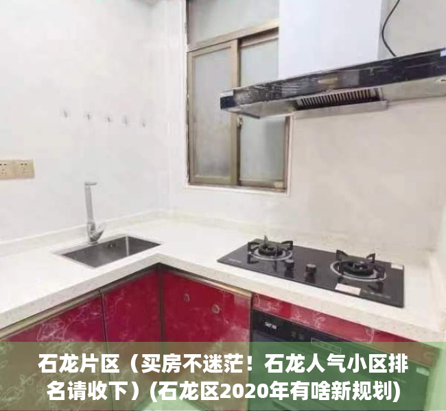石龙片区（买房不迷茫！石龙人气小区排名请收下）(石龙区2020年有啥新规划)