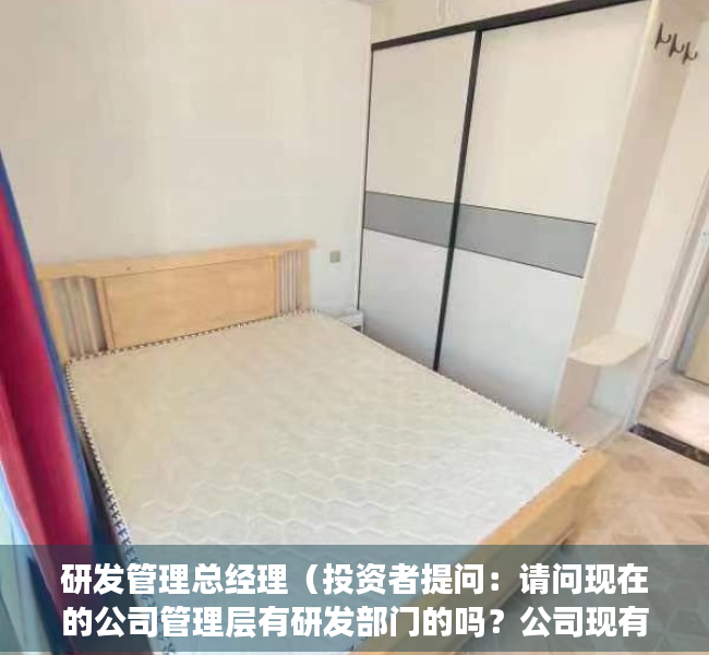 研发管理总经理（投资者提问：请问现在的公司管理层有研发部门的吗？公司现有研发领域重点在哪里）