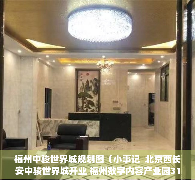 福州中骏世界城规划图（小事记  北京西长安中骏世界城开业 福州数字内容产业园31%股权挂牌）