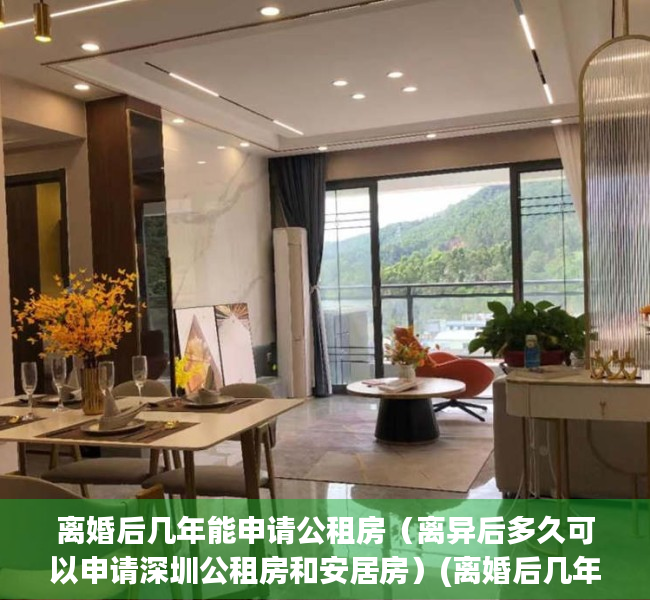 离婚后几年能申请公租房（离异后多久可以申请深圳公租房和安居房）(离婚后几年才能申请公租房)