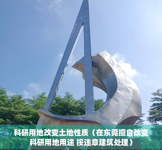 科研用地改变土地性质（在东莞擅自改变科研用地用途 按违章建筑处理）