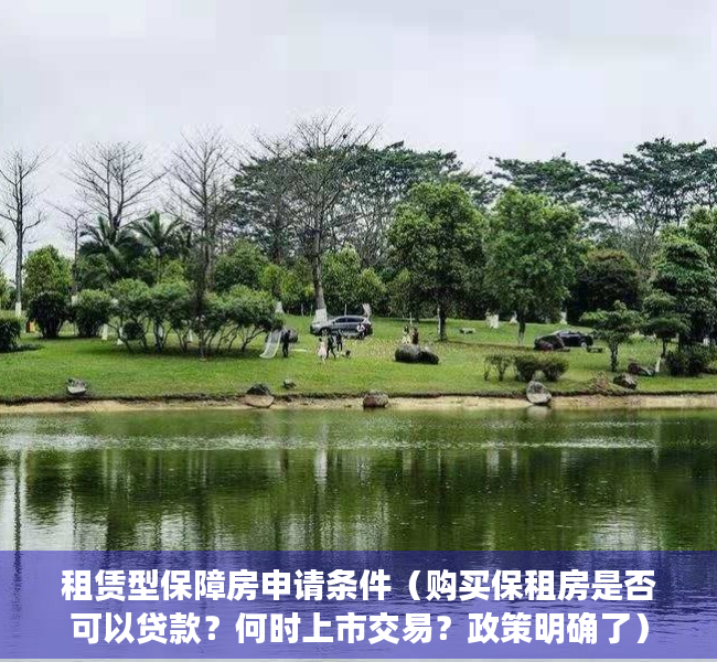 租赁型保障房申请条件（购买保租房是否可以贷款？何时上市交易？政策明确了）
