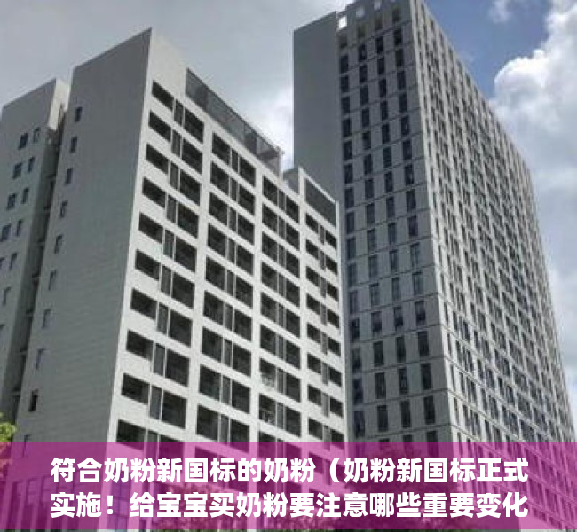 符合奶粉新国标的奶粉（奶粉新国标正式实施！给宝宝买奶粉要注意哪些重要变化？）