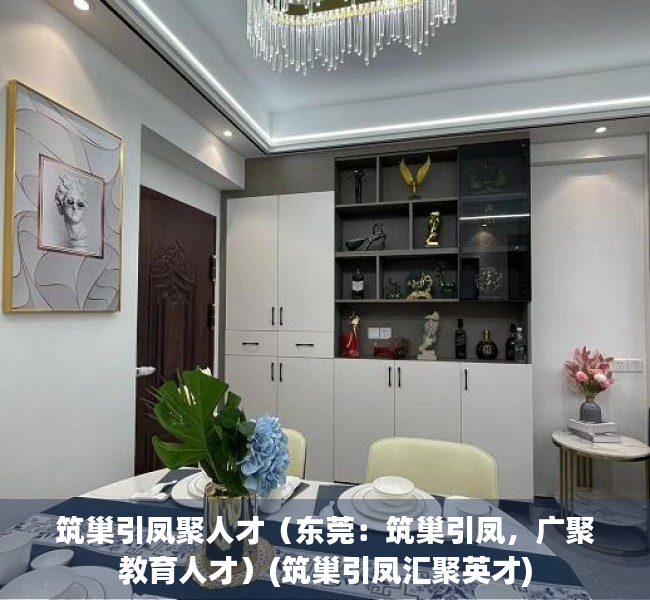 筑巢引凤聚人才（东莞：筑巢引凤，广聚教育人才）(筑巢引凤汇聚英才)