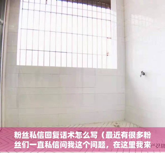 粉丝私信回复话术怎么写（最近有很多粉丝们一直私信问我这个问题，在这里我来做个统一解答）
