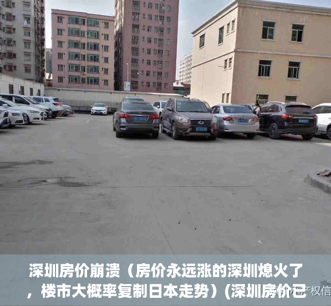 深圳房价崩溃（房价永远涨的深圳熄火了，楼市大概率复制日本走势）(深圳房价已经疯了)