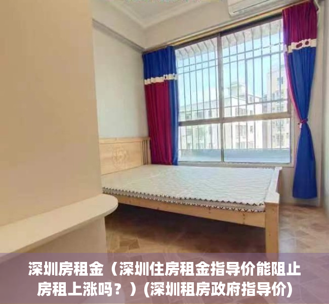 深圳房租金（深圳住房租金指导价能阻止房租上涨吗？）(深圳租房政府指导价)