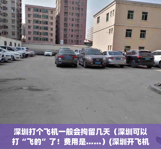 深圳打个飞机一般会拘留几天（深圳可以打“飞的”了！费用是……）(深圳开飞机上班)