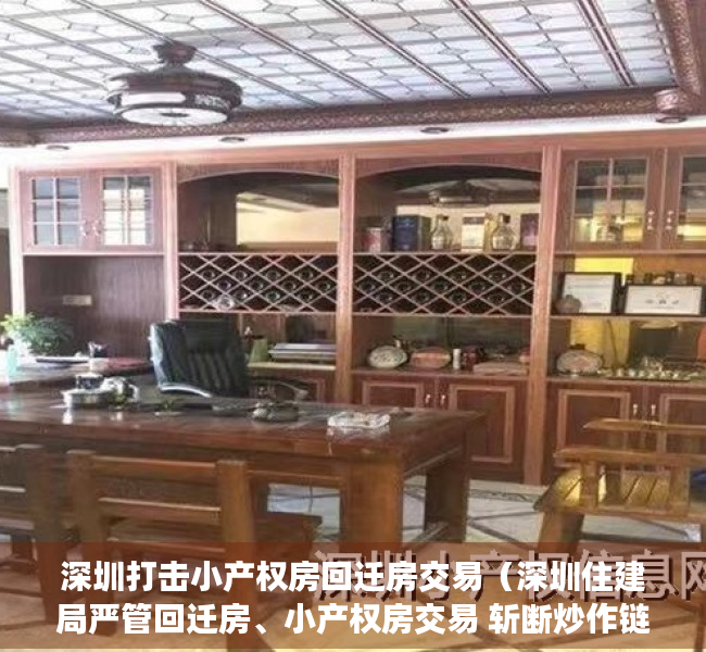 深圳打击小产权房回迁房交易（深圳住建局严管回迁房、小产权房交易 斩断炒作链条）