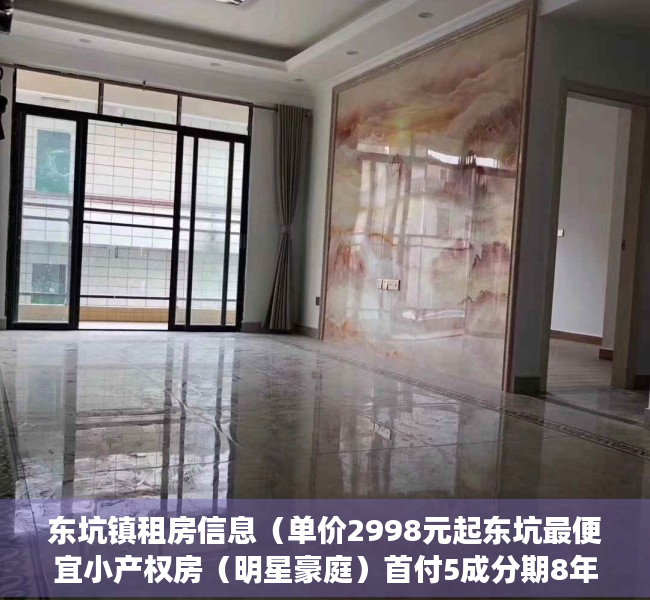 东坑镇租房信息（单价2998元起东坑最便宜小产权房（明星豪庭）首付5成分期8年）