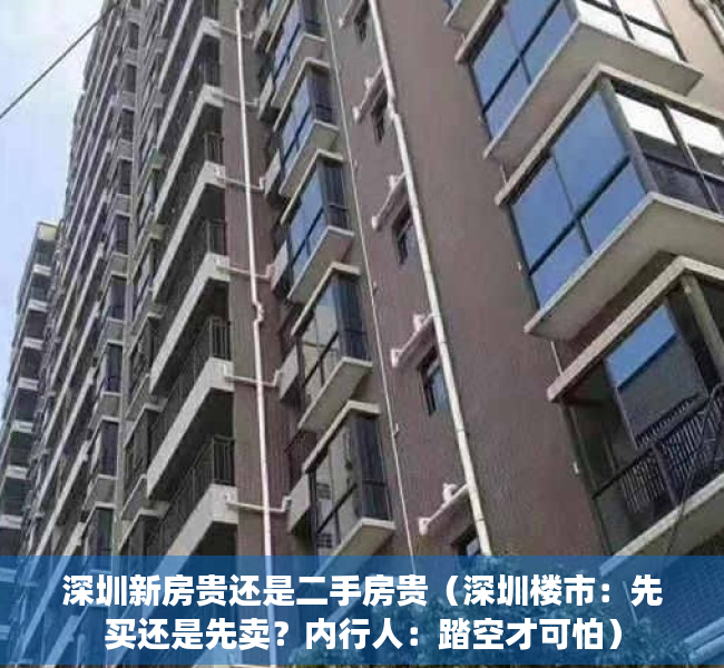 深圳新房贵还是二手房贵（深圳楼市：先买还是先卖？内行人：踏空才可怕）