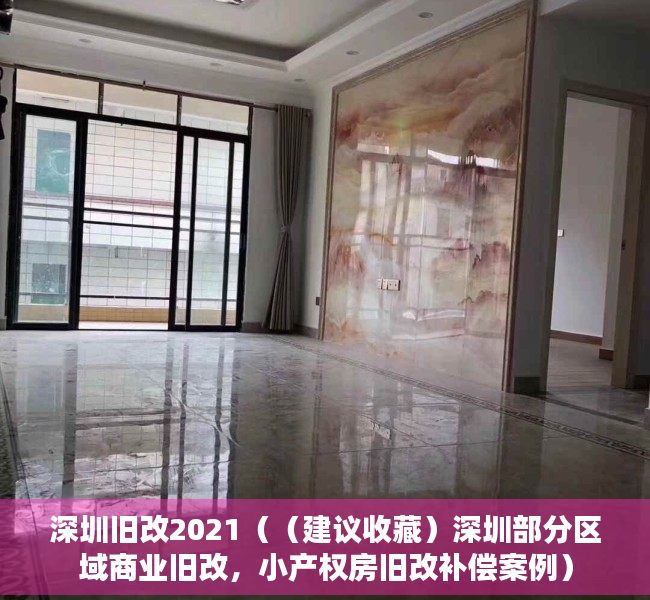 深圳旧改2021（（建议收藏）深圳部分区域商业旧改，小产权房旧改补偿案例）