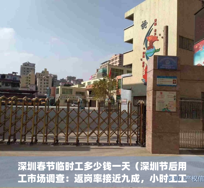 深圳春节临时工多少钱一天（深圳节后用工市场调查：返岗率接近九成，小时工工价跌至低点，技术工种缺口大）