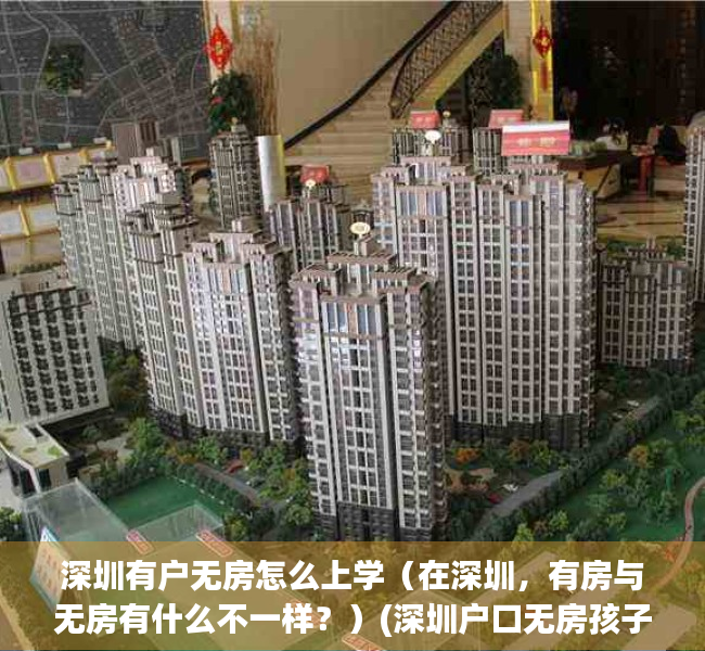 深圳有户无房怎么上学（在深圳，有房与无房有什么不一样？）(深圳户口无房孩子上学)