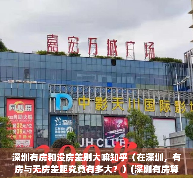 深圳有房和没房差别大嘛知乎（在深圳，有房与无房差距究竟有多大？）(深圳有房算有钱吗)
