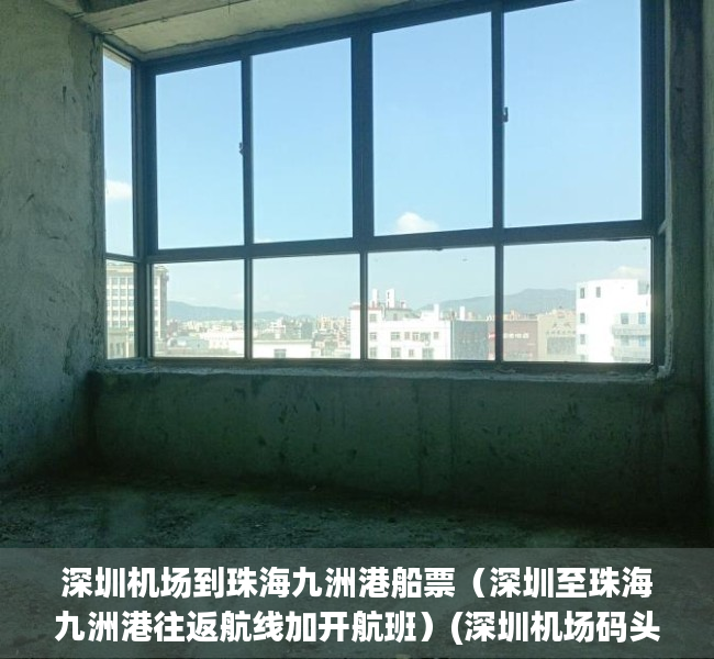深圳机场到珠海九洲港船票（深圳至珠海九洲港往返航线加开航班）(深圳机场码头到珠海九州港)